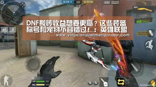 DNF搬砖收益想要更高?这些装备称号和宠物不容错过!:英雄联盟竞猜大厅 - LOL全球总决赛下注官方网站下载(图1) 英雄联盟竞猜大厅 - LOL全球总决赛下注官方网站直播