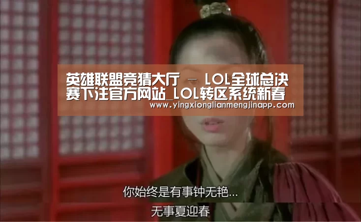 英雄联盟竞猜大厅 - LOL全球总决赛下注官方网站_LOL转区系统新春限时半价仅售99元 转区系统入口地址(图2) 英雄联盟竞猜大厅 - LOL全球总决赛下注官方网站下载