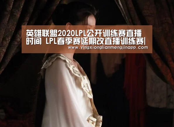 英雄联盟2020LPL公开训练赛直播时间 LPL春季赛延期改直播训练赛|英雄联盟竞猜大厅 - LOL全球总决赛下注官方网站(图3) 英雄联盟竞猜大厅 - LOL全球总决赛下注官方网站下载