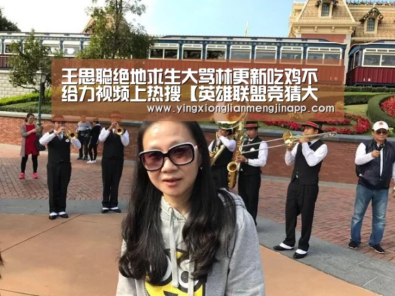 王思聪绝地求生大骂林更新吃鸡不给力视频上热搜【英雄联盟竞猜大厅 - LOL全球总决赛下注官方网站下载】(图3) 英雄联盟竞猜大厅 - LOL全球总决赛下注官方网站下载